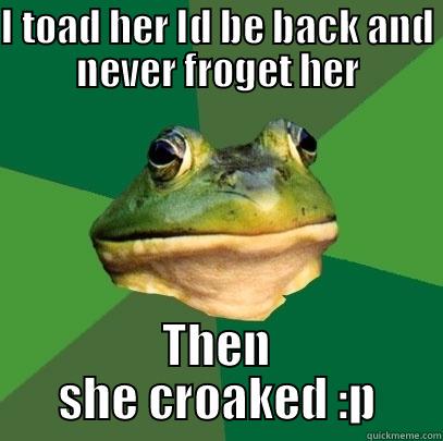 Amphibious rebellion - I TOAD HER ID BE BACK AND NEVER FROGET HER THEN SHE CROAKED :P Foul Bachelor Frog