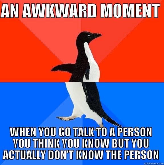 AN AWKWARD MOMENT  WHEN YOU GO TALK TO A PERSON YOU THINK YOU KNOW BUT YOU ACTUALLY DON'T KNOW THE PERSON Socially Awesome Awkward Penguin