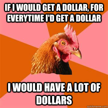 If i would get a dollar, for everytime i'd get a dollar i would have a lot of dollars - If i would get a dollar, for everytime i'd get a dollar i would have a lot of dollars  Anti-Joke Chicken