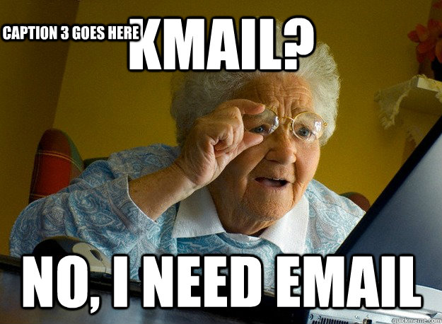 Kmail? no, I need Email Caption 3 goes here  Grandma finds the Internet