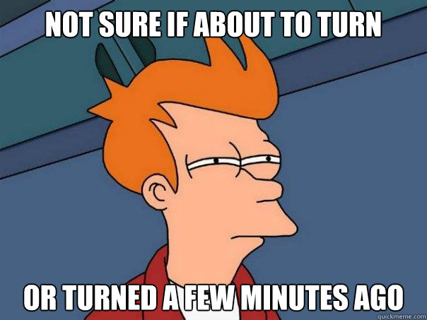 not sure if about to turn or turned a few minutes ago - not sure if about to turn or turned a few minutes ago  Futurama Fry