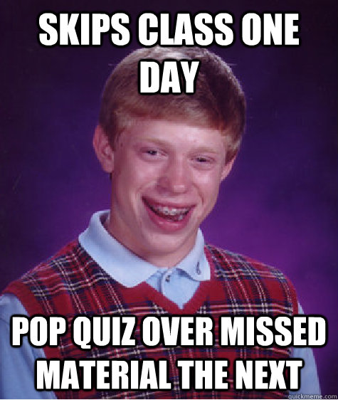 skips class one day pop quiz over missed material the next  Bad Luck Brian