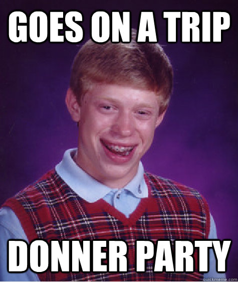 Goes on a Trip Donner party - Goes on a Trip Donner party  Bad Luck Brian