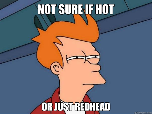 not sure if hot or just redhead - not sure if hot or just redhead  Futurama Fry