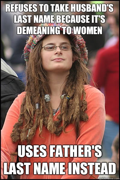 Refuses to take husband's last name because it's demeaning to women Uses father's last name instead - Refuses to take husband's last name because it's demeaning to women Uses father's last name instead  College Liberal