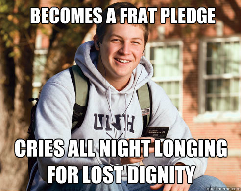 becomes a frat pledge cries all night longing for lost dignity - becomes a frat pledge cries all night longing for lost dignity  College Freshman