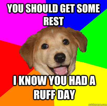 You should get some rest I know you had a ruff day - You should get some rest I know you had a ruff day  Advice Dog