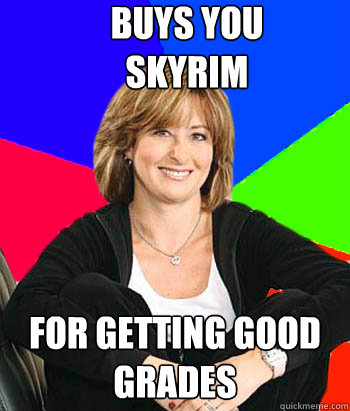 Buys you
Skyrim For getting good grades  Sheltering Suburban Mom