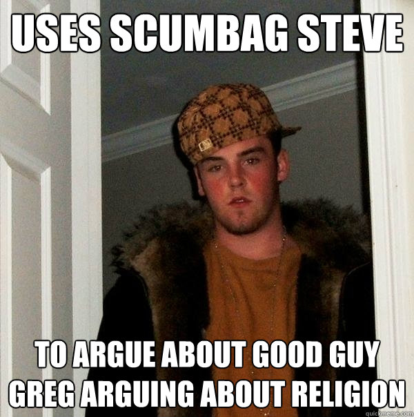 Uses scumbag steve to argue about good guy greg arguing about religion  Scumbag Steve