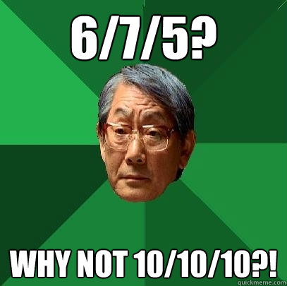 6/7/5? Why not 10/10/10?! - 6/7/5? Why not 10/10/10?!  High Expectations Asian Father