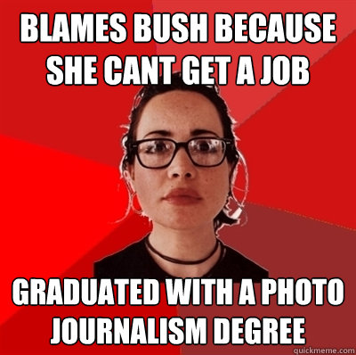 Blames bush because she cant get a job graduated with a photo journalism degree  Liberal Douche Garofalo