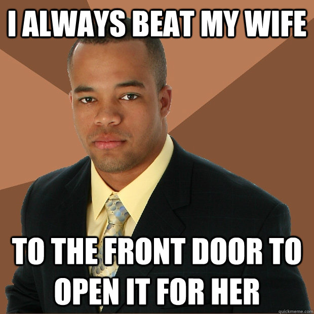 i always beat my wife to the front door to open it for her - i always beat my wife to the front door to open it for her  Successful Black Man