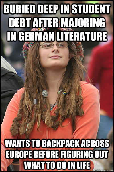 Buried deep in student debt after majoring in German literature Wants to backpack across Europe before figuring out what to do in life  College Liberal