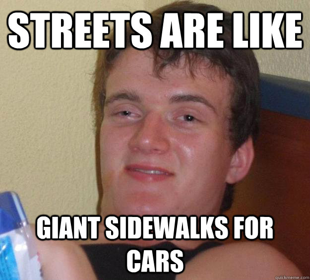 Streets are like  Giant sidewalks for cars - Streets are like  Giant sidewalks for cars  10 Guy