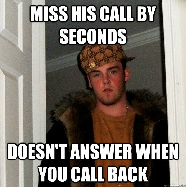 Miss his call by seconds Doesn't answer when you call back  Scumbag Steve