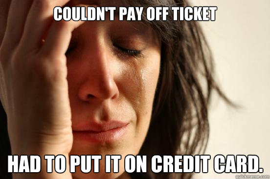 Couldn't pay off ticket Had to put it on credit card.  First World Problems