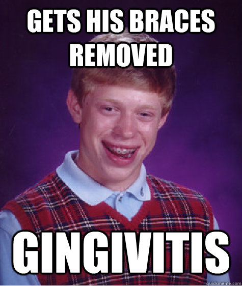 gets his braces removed gingivitis  Bad Luck Brian