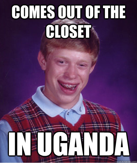 Comes out of the closet in uganda  Bad Luck Brian