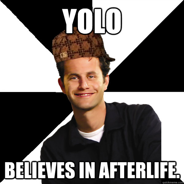 YOLO Believes in afterlife.  Scumbag Christian