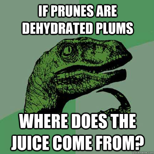 if prunes are dehydrated plums where does the juice come from?  Philosoraptor