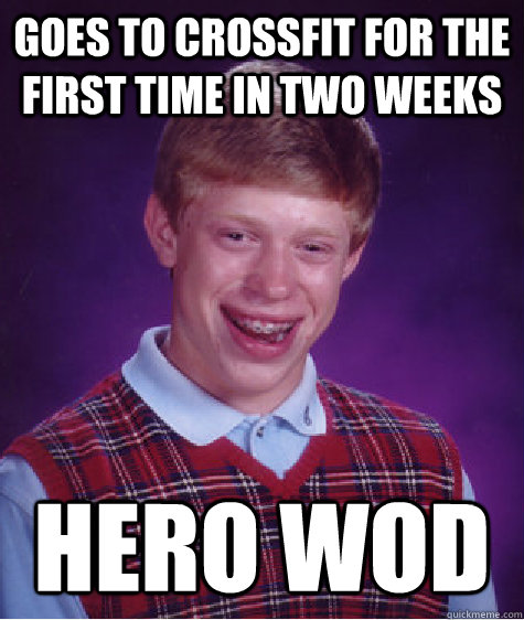 Goes to CrossFit for the first time in two weeks Hero WOD - Goes to CrossFit for the first time in two weeks Hero WOD  Bad Luck Brian