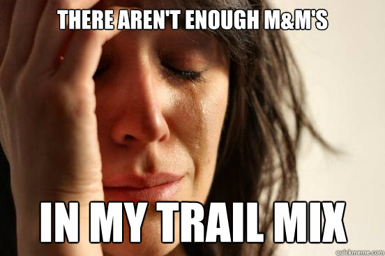 There aren't enough M&M's In my trail mix  First World Problems