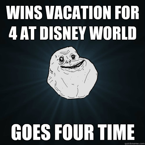 wins vacation for 4 at disney world goes four time - wins vacation for 4 at disney world goes four time  Forever Alone