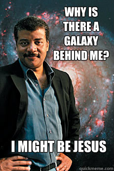 why is there a galaxy behind me? i might be jesus  Neil deGrasse Tyson