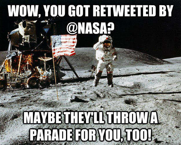 Wow, You got retweeted by @NASA? Maybe they'll throw a parade for you, too!  Unimpressed Astronaut