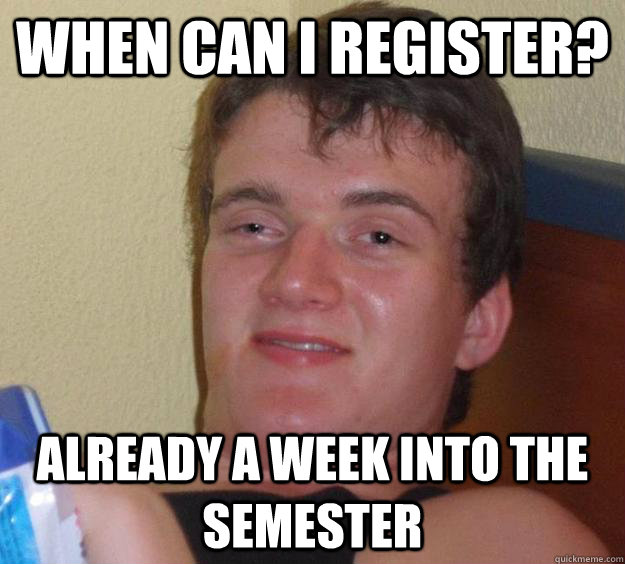 when can i register? already a week into the semester  10 Guy