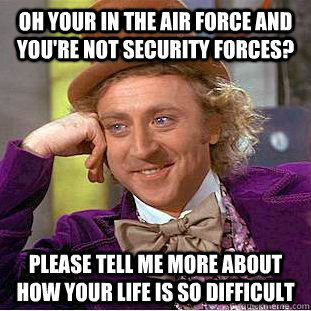 Oh your in the Air Force and you're not Security Forces? Please tell me more about how your life is so difficult  Condescending Wonka