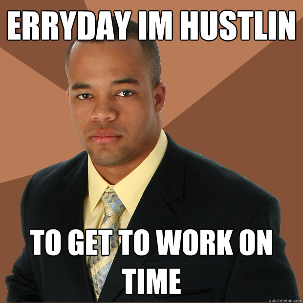 Erryday Im hustlin to get to work on time - Erryday Im hustlin to get to work on time  Successful Black Man