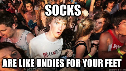 Socks are like undies for your feet  - Socks are like undies for your feet   Sudden Clarity Clarence