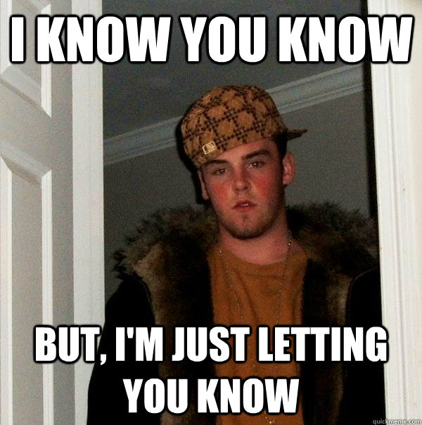 I know you know But, i'm just letting you know  Scumbag Steve