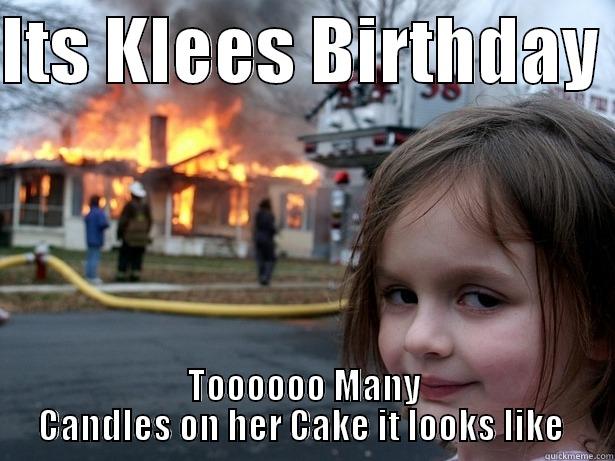 happy birfday - ITS KLEES BIRTHDAY  TOOOOOO MANY CANDLES ON HER CAKE IT LOOKS LIKE  Disaster Girl