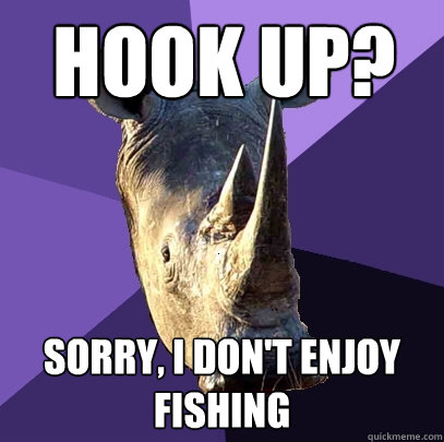 hook up? sorry, i don't enjoy fishing  Sexually Oblivious Rhino