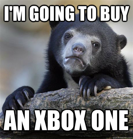 I'M GOING TO BUY AN XBOX ONE - I'M GOING TO BUY AN XBOX ONE  Confession Bear