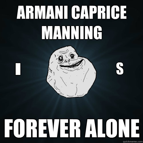 Armani Caprice Manning Forever Alone I S  Forever Alone