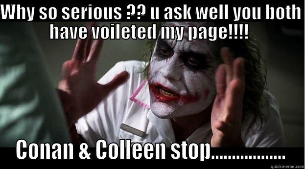 WHY SO SERIOUS ?? U ASK WELL YOU BOTH HAVE VOILETED MY PAGE!!!!  CONAN & COLLEEN STOP.................. Joker Mind Loss