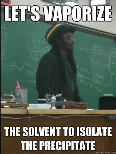 let's vaporize the solvent to isolate the precipitate - let's vaporize the solvent to isolate the precipitate  Rasta Science Teacher