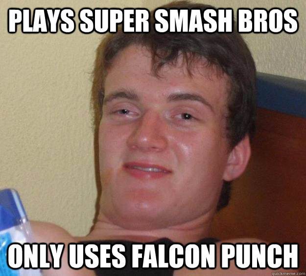Plays super smash bros Only uses falcon punch  10 Guy