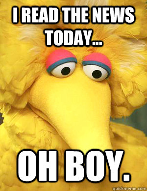 I read The News Today... Oh boy.   Big Bird