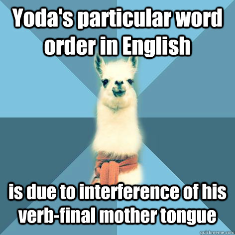 Yoda's particular word order in English is due to interference of his verb-final mother tongue  Linguist Llama