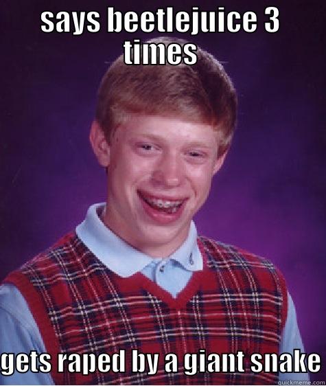 SAYS BEETLEJUICE 3 TIMES GETS RAPED BY A GIANT SNAKE Bad Luck Brian