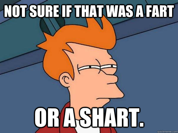 Not sure if that was a fart or a shart.  Futurama Fry