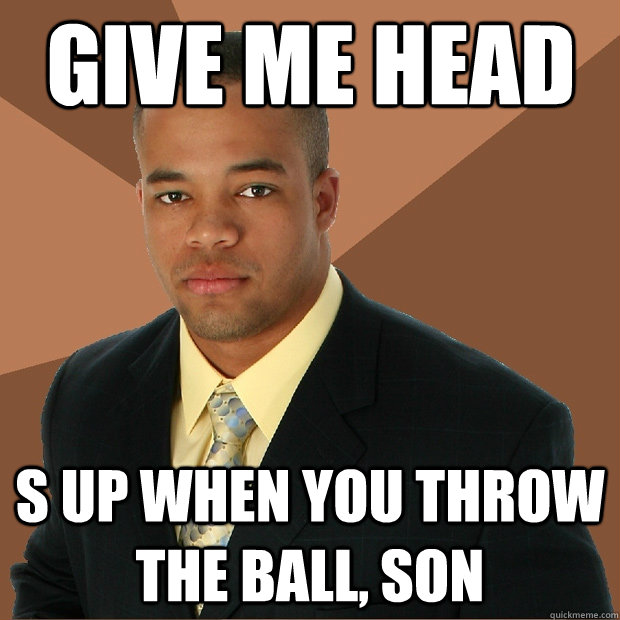 Give me head s up when you throw the ball, son  Successful Black Man