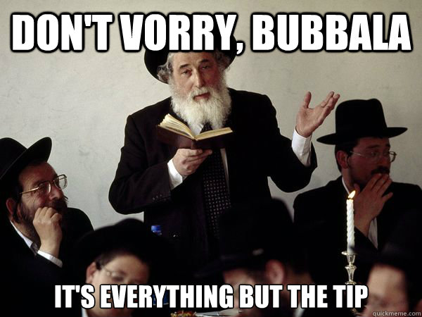 Don't vorry, bubbala It's everything but the tip - Don't vorry, bubbala It's everything but the tip  Good Guy Orthodox Jew