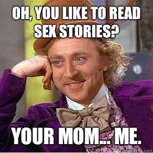 Oh, you like to read sex stories? Your mom... Me.   Condescending Wonka