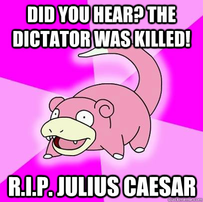 Did you hear? the dictator was killed! R.I.P. Julius Caesar - Did you hear? the dictator was killed! R.I.P. Julius Caesar  Slowpoke