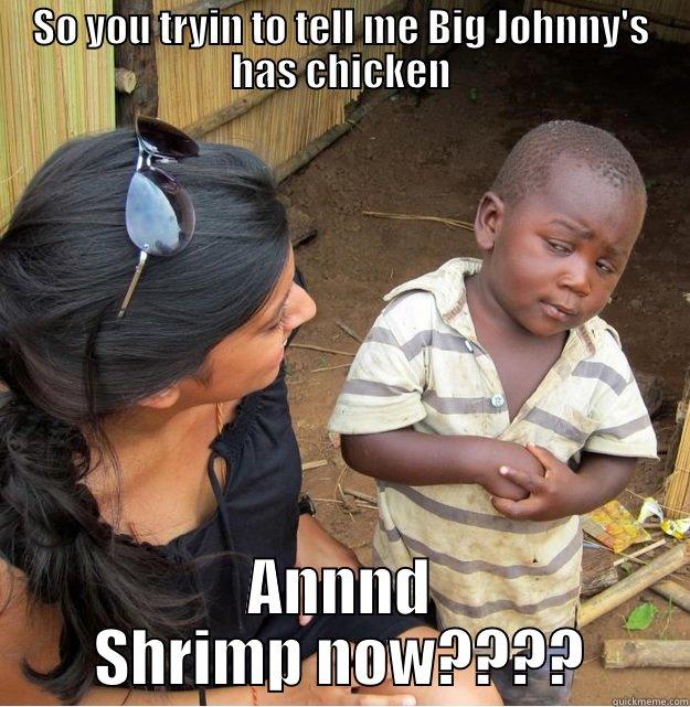 SO YOU TRYIN TO TELL ME BIG JOHNNY'S HAS CHICKEN ANNND SHRIMP NOW???? Skeptical Third World Kid